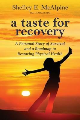A Taste for Recovery: A Personal Story of Survival and a Roadmap to Restoring Physical Health - Shelley E McAlpine - cover