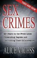 Sex Crimes: Then and Now: My Years on the Front Lines Prosecuting Rapists and Confronting Their Collaborators - Alice Vachss - cover