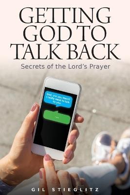 Getting God to Talk Back: Secrets of the Lord's Prayer - Gil Stieglitz - cover