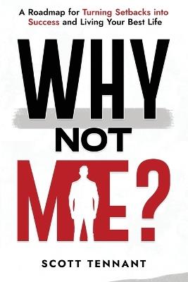 Why Not Me?: A Roadmap for Turning Setbacks into Success and Living Your Best Life - Scott Tennant - cover
