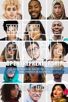 The New Face Of Entrepreneurship: An Entrepreneurs Guide To Joy, Passion & Profits In Business - Michael Taylor - cover