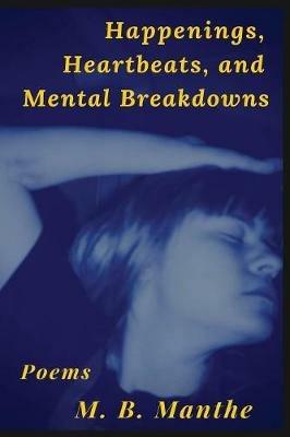 Happenings, Heartbeats, and Mental Breakdowns: Poems - M B Manthe - cover