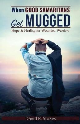 When Good Samaritans Get Mugged: Hope and Healing for Wounded Warriors - David R Stokes - cover