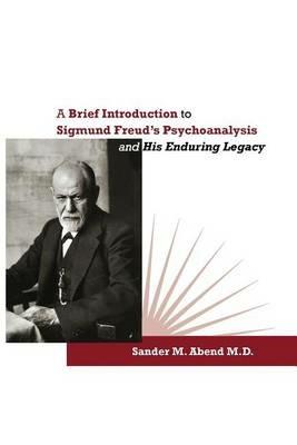 A Brief Introduction to Sigmund Freud's Psychoanalysis and His Enduring Legacy - Sander M Abend - cover