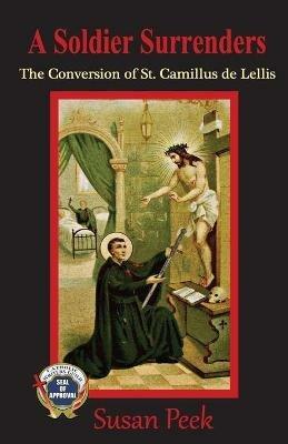 A Soldier Surrenders: The Conversion of Saint Camillus de Lellis - Susan Peek - cover