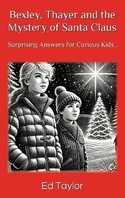 Bexley & Thayer: The Mystery of Santa Claus Surprising Answers for Curious Kids... - Ed Taylor - cover
