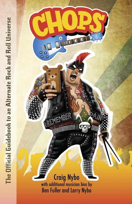 Chops: The Official Guidebook to an Alternate Rock and Roll Universe - Craig Nybo,Larry Nybo,Ben Fuller - cover
