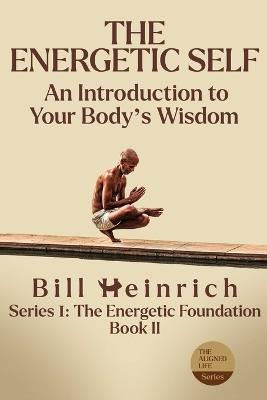 The Energetic Self: An Introduction to Your Body's Wisdom - Bill Heinrich - cover