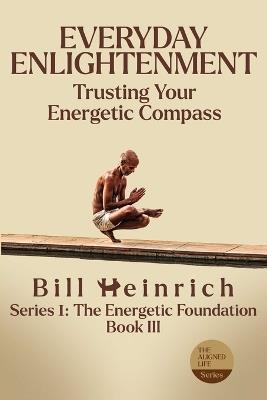 Everyday Enlightenment: Trusting Your Energetic Compass - Bill Heinrich - cover