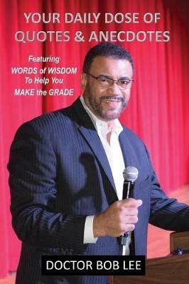 Your Daily Dose of Quotes & Anecdotes: Featuring WORDS of WISDOM to Help You MAKE the GRADE - Doctor Bob Lee - cover