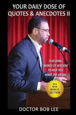 Your Daily Dose of Quotes & Anecdotes II: : Featuring WORDS of WISDOM to Help You MAKE the GRADE - With BONUS SECTION - Doctor Bob Lee - cover