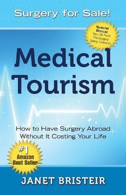 Medical Tourism - Surgery for Sale!: How to Have Surgery Abroad Without It Costing Your Life - Janet Bristeir - cover