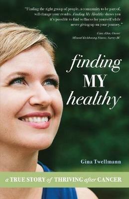 Finding My Healthy: A True Story of Thriving After Cancer - Gina Twellmann - cover