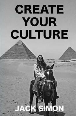 Create Your Culture: How to Live a Happy Life Follow Your Dreams Turn Ideas Into Reality - Jack Simon - cover