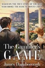 The Gambler's Game: Based on the True Story of the Man Who Broke the Bank at Monte Carlo