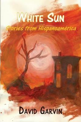 White Sun: Stories from Hispanoamerica - David Garvin - cover