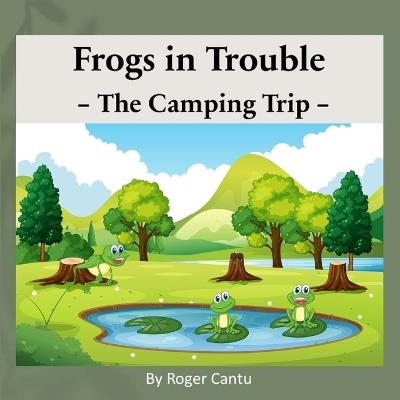 Frogs in Trouble - The Camping Trip - Roger Cantu - cover