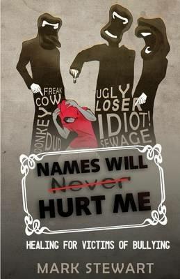 Names Will Hurt Me: Healing for Victims of Bullying - Mark A Stewart - cover