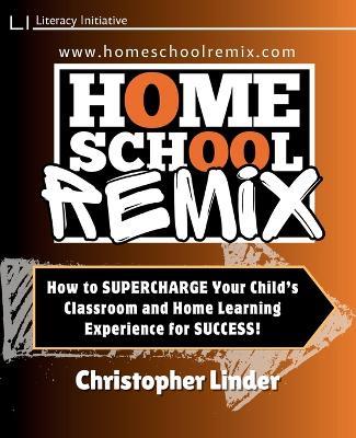 Homeschool Remix: Supercharge Your Child's Classroom and Home Learning Experience for SUCCESS!: Supercharge Your Child's Classroom and Home Learning Experience for SUCCESS! - Christopher H Linder - cover
