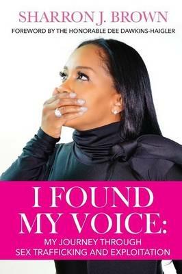 I Found My Voice: My Journey Through Sex Trafficking and Exploitation - Sharron J Brown - cover