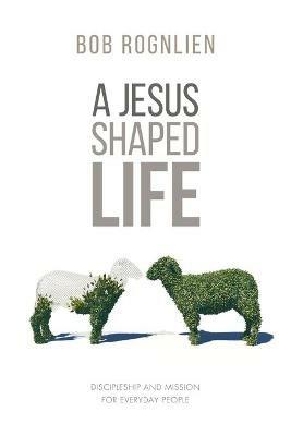 A Jesus-Shaped Life: Discipleship and Mission for Everyday People - Bob Rognlien - cover