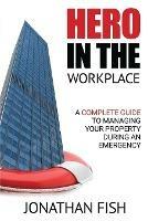 Hero in the Workplace: A Complete Guide to Managing Your Property in an Emergency - Jonathan Fish - cover