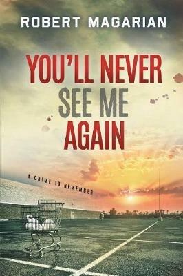 You'll Never See Me Again: A Crime to Remember - Robert Magarian - cover