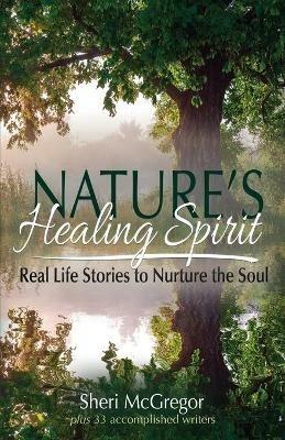 Nature's Healing Spirit: Real Life Stories to Nurture the Soul - Sheri McGregor - cover