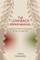 The Low-Back Repair Manual: 5 Lessons for Finally Taking Control of Your Low-Back Pain - Craig Pearlberg - cover