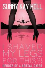 I Shaved My Legs for THIS?!: Memoir of a Serial Dater