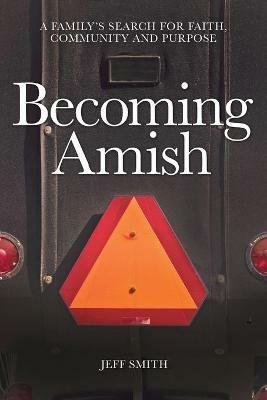 Becoming Amish: A family's search for faith, community and purpose - Jeff Smith - cover