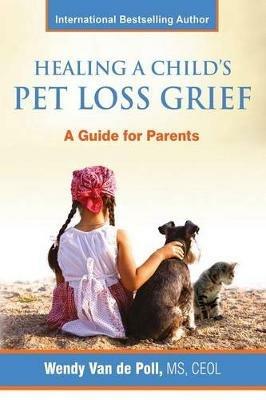Healing A Child's Pet Loss Grief: A Guide for Parents - Wendy Van De Poll - cover