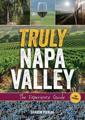 Truly Napa Valley: The Experience Guide - Sharon Pieniak - cover