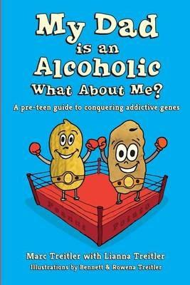 My Dad is an Alcoholic, What About Me?: A Pre-Teen Guide to Conquering Addictive Genes - Marc Treitler,Lianna Treitler - cover