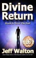 Divine Return: Death Is Never The End - Jeff Walton - cover