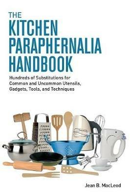 The Kitchen Paraphernalia Handbook: Hundreds of Substitutions for Common and Uncommon Utensils, Gadgets, Tools, and Techniques - Jean B MacLeod - cover