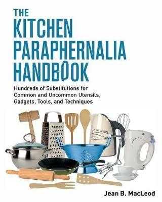 The Kitchen Paraphernalia Handbook: Hundreds of Substitutions for Common and Uncommon Utensils, Gadgets, Tools, and Techniques. - Jean B MacLeod - cover