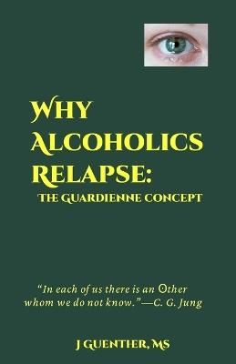 Why Alcoholics Relapse: The Guardienne Concept - J Guenther - cover