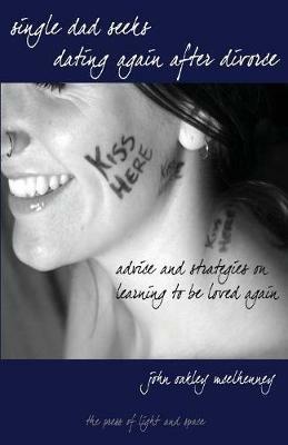 Single Dad Seeks: Dating Again After Divorce: Advice and Strategies on Learning How to be Loved Again. - John Oakley McElhenney - cover
