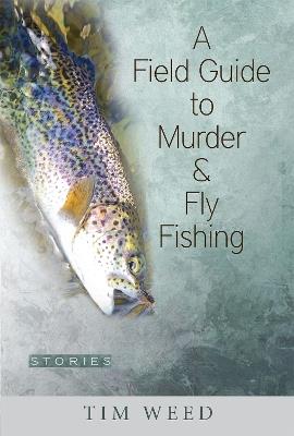 A Field Guide to Murder & Fly Fishing: Stories - Tim Weed - cover