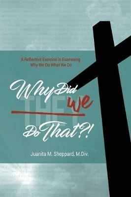 Why Did WE Do That?!: A Reflective Exercise in Examining Why We Do What We Do - Juanita Sheppard - cover
