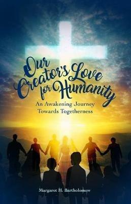 Our Creator's Love for Humanity: An Awakening Journey Towards Togetherness - Margaret H Bartholomew - cover