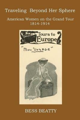 Traveling Beyond Her Sphere: American Women on the Grand Tour, 1814 to 1914 - Bess Beatty - cover