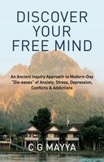 Discover Your Free Mind: An Ancient Inquiry Approach to Modern-Day Dis-eases of Anxiety, Stress, Depression, Conflicts & Addictions