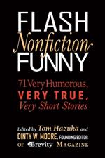 Flash Nonfiction Funny: 71 Very Humorous, Very True, Very Short Stories