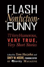 Flash Nonfiction Funny: 71 Very Humorous, Very True, Very Short Stories