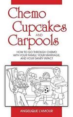 Chemo, Cupcakes and Carpools: How to Go Through Chemo with Your Family, Your Marriage and Your Sanity Intact