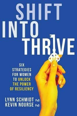 Shift Into Thrive: Six Strategies for Women to Unlock the Power of Resiliency - Lynn Schmidt,Kevin Nourse - cover