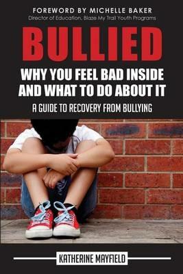Bullied: Why You Feel Bad Inside and What to Do About It - Katherine Mayfield - cover