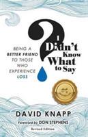 I Didn't Know What to Say: Being A Better Friend to Those Who Experience Loss - David Knapp - cover